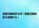 屈指可数的反义词（屈指可数的反义词是什么）