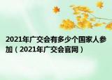 2021年广交会有多少个国家人参加（2021年广交会官网）