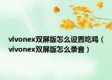 vivonex双屏版怎么设置吃鸡（vivonex双屏版怎么录音）