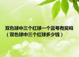 双色球中三个红球一个蓝号有奖吗（双色球中三个红球多少钱）