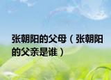 张朝阳的父母（张朝阳的父亲是谁）