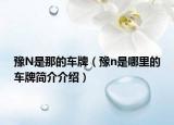 豫N是那的车牌（豫n是哪里的车牌简介介绍）