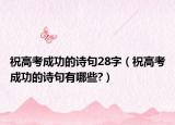 祝高考成功的诗句28字（祝高考成功的诗句有哪些?）