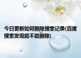今日更新如何删除搜索记录(百度搜索发现能不能删除)
