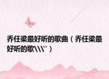 乔任梁最好听的歌曲（乔任梁最好听的歌\