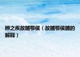 辨之疾故脯鄂侯（故脯鄂侯脯的解释）