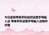 今日更新苹果手机如何设置手写输入法 苹果手机设置手写输入法操作步骤