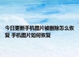 今日更新手机图片被删除怎么恢复 手机图片如何恢复