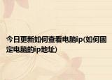 今日更新如何查看电脑ip(如何固定电脑的ip地址)