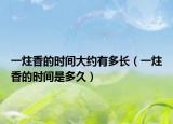 一炷香的时间大约有多长（一炷香的时间是多久）