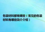 包装材料都有哪些（常见的包装材料有哪些简介介绍）