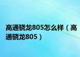 高通骁龙805怎么样（高通骁龙805）