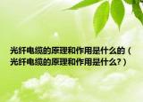 光纤电缆的原理和作用是什么的（光纤电缆的原理和作用是什么?）