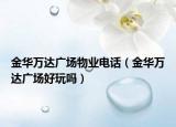 金华万达广场物业电话（金华万达广场好玩吗）