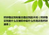 钙锌稳定剂和复合稳定剂的不同（钙锌稳定剂是什么在塑料中起什么作用还有钙锌液体）