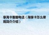 享淘卡客服电话（淘享卡怎么使用简介介绍）