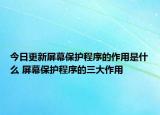 今日更新屏幕保护程序的作用是什么 屏幕保护程序的三大作用
