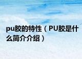 pu胶的特性（PU胶是什么简介介绍）