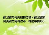 张卫健与何美钿的恋情（张卫健和何美钿之间有过不一样的感情吗）