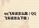 qq飞车该怎么跑（QQ飞车该怎么下载）