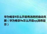 华为畅享9怎么开启有消息时自动亮屏（华为畅享9s怎么开启qq消息提示）