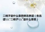 二椅子是什么意思啊北京话（东北话\