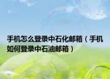 手机怎么登录中石化邮箱（手机如何登录中石油邮箱）