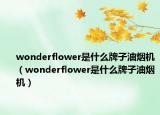 wonderflower是什么牌子油烟机（wonderflower是什么牌子油烟机）