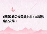 成都铁路公安局熊树华（成都铁路公安局）