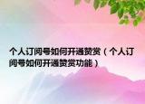 个人订阅号如何开通赞赏（个人订阅号如何开通赞赏功能）