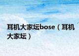 耳机大家坛bose（耳机大家坛）