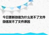 今日更新微信为什么发不了文件 微信发不了文件原因
