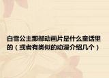 白雪公主那部动画片是什么童话里的（或者有类似的动漫介绍几个）