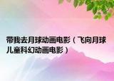 带我去月球动画电影（飞向月球 儿童科幻动画电影）