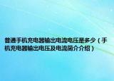 普通手机充电器输出电流电压是多少（手机充电器输出电压及电流简介介绍）