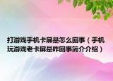 打游戏手机卡屏是怎么回事（手机玩游戏老卡屏是咋回事简介介绍）