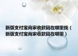 新版支付宝商家收款码在哪里找（新版支付宝商家收款码在哪里）