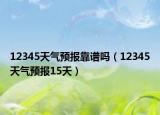 12345天气预报靠谱吗（12345天气预报15天）