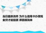 当日最新消息 为什么信用卡办理现金贷才能提额 原因很简单