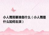小人舞需要准备什么（小人舞是什么如何去演）