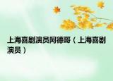 上海喜剧演员阿德哥（上海喜剧演员）