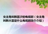 女主角叫韩芸汐的电视剧（女主角叫韩大芸是什么电视剧简介介绍）