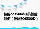佳能eos500d相机性能如何（佳能EOS500D）