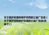 关于保护环境和保护动物的公益广告语（关于保护动物保护环境的公益广告语(各两个)）