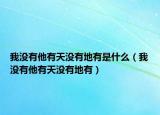 我没有他有天没有地有是什么（我没有他有天没有地有）