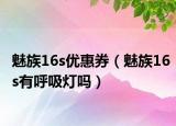 魅族16s优惠券（魅族16s有呼吸灯吗）