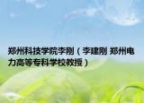 郑州科技学院李刚（李建刚 郑州电力高等专科学校教授）