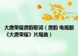 大唐荣耀唐韵歌词（唐韵 电视剧《大唐荣耀》片尾曲）