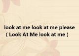 look at me look at me please（Look At Me look at me）