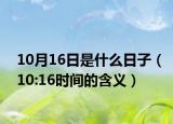 10月16日是什么日子（10:16时间的含义）